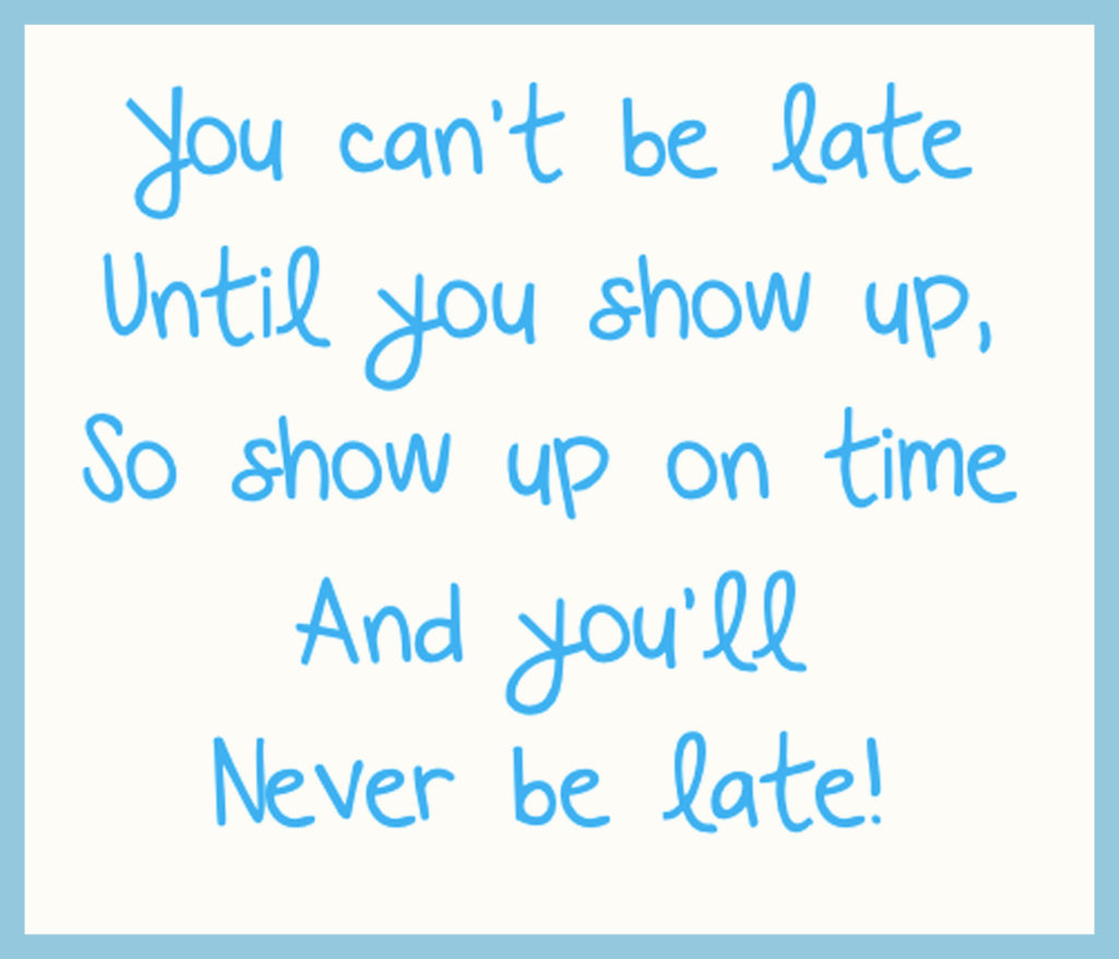You can't be late until you show up